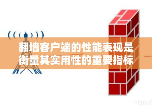 翻墙客户端的性能表现是衡量其实用性的重要指标之一,尤其是在移动设备上,设备的响应时间和加载速度对于用户体验至关重要。以下是几个常见的翻墙客户端及其性能表现的分析