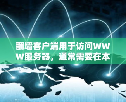 翻墙客户端用于访问WWW服务器,通常需要在本地安装。如果您需要下载并安装翻墙客户端,以下是一些步骤和注意事项