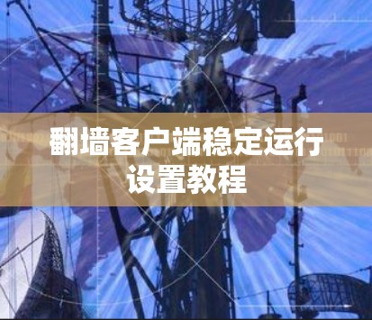 翻墙客户端稳定运行设置教程