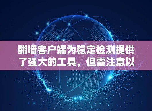 翻墙客户端为稳定检测提供了强大的工具,但需注意以下几点