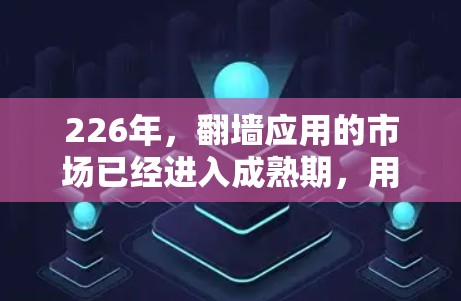 226年,翻墙应用的市场已经进入成熟期,用户需求和需求量呈现快速增长。以下是一些推荐的翻墙客户端和工具,适合226年使用