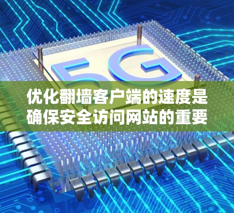 优化翻墙客户端的速度是确保安全访问网站的重要步骤。以下是一些具体的技巧,帮助你提升客户端的性能和稳定性