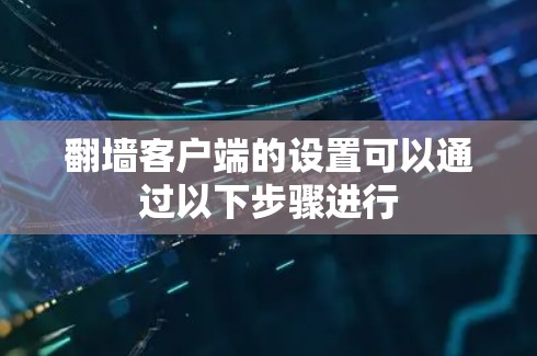 翻墙客户端的设置可以通过以下步骤进行