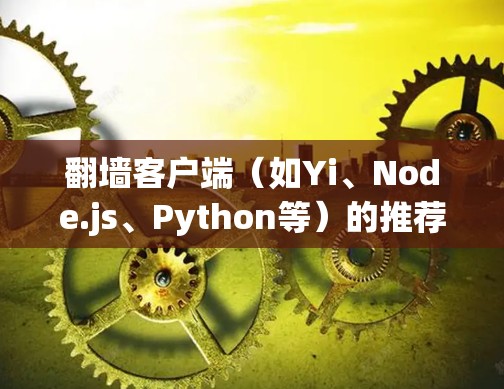 翻墙客户端(如Yi、Node.js、Python等)的推荐节点取决于你的使用场景和需求。以下是一些常见的推荐 翻墙客户端(如Yi、Node.js、Python等)的推荐节点取决于你的使用场景和需求。以下是一些常见的推荐
