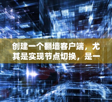 创建一个翻墙客户端,尤其是实现节点切换,是一个复杂而有趣的任务。以下是一个系统化的步骤指南,帮助您逐步实现这一功能 创建一个翻墙客户端,尤其是实现节点切换,是一个复杂而有趣的任务。以下是一个系统化的步骤指南,帮助您逐步实现这一功能