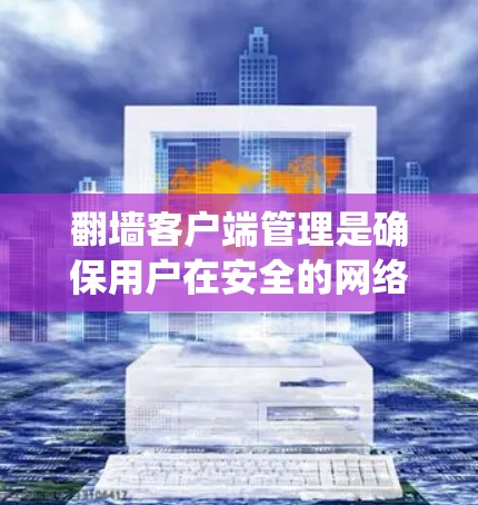 翻墙客户端管理是确保用户在安全的网络环境中访问互联网资源的重要步骤。以下是一个清晰的指南,帮助您系统地管理翻墙客户端 翻墙客户端管理是确保用户在安全的网络环境中访问互联网资源的重要步骤。以下是一个清晰的指南,帮助您系统地管理翻墙客户端