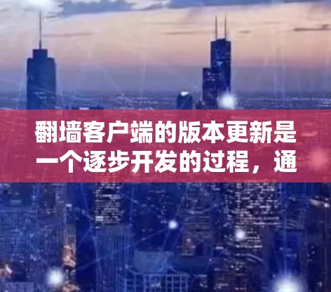 翻墙客户端的版本更新是一个逐步开发的过程,通常按照版本号进行,每个版本都有其特定的功能和改进。以下是根据版本号的详细更新信息 翻墙客户端的版本更新是一个逐步开发的过程,通常按照版本号进行,每个版本都有其特定的功能和改进。以下是根据版本号的详细更新信息