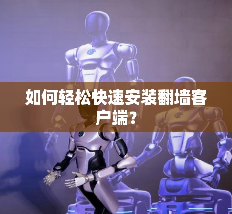 如何轻松快速安装翻墙客户端？