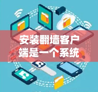 安装翻墙客户端是一个系统性的过程,涉及多个步骤和工具。以下是一个详细且结构化的安装指南 安装翻墙客户端是一个系统性的过程,涉及多个步骤和工具。以下是一个详细且结构化的安装指南
