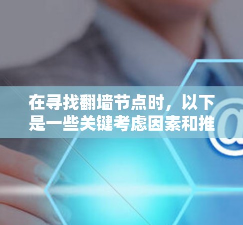 在寻找翻墙节点时,以下是一些关键考虑因素和推荐步骤,帮助你选择一个合适的翻墙节点 在寻找翻墙节点时,以下是一些关键考虑因素和推荐步骤,帮助你选择一个合适的翻墙节点