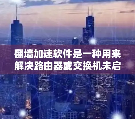 翻墙加速软件是一种用来解决路由器或交换机未启用翻墙功能或翻墙功能未启用导致网络速度变慢的问题的工具。这些软件通过加速网络流量,提升网络速度,通常用于个人用户或企业用户 翻墙加速软件是一种用来解决路由器或交换机未启用翻墙功能或翻墙功能未启用导致网络速度变慢的问题的工具。这些软件通过加速网络流量,提升网络速度,通常用于个人用户或企业用户