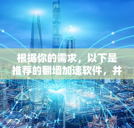 根据你的需求,以下是推荐的翻墙加速软件,并详细说明了如何操作和使用 根据你的需求,以下是推荐的翻墙加速软件,并详细说明了如何操作和使用