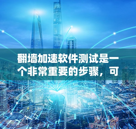 翻墙加速软件测试是一个非常重要的步骤，可以帮助你验证这些工具的实际效果，并确保它们在你的使用场景中确实能够有效减少网络延迟和提高访问速度。以下是一些步骤和建议，帮助你系统地测试翻墙加速软件