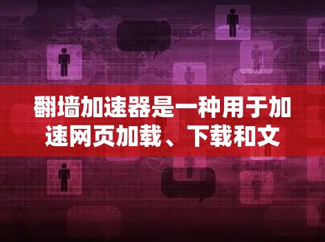 翻墙加速器是一种用于加速网页加载、下载和文件传输的工具。它通过优化网络连接,减少传输延迟,提升用户体验。以下是一些常见的翻墙加速器及其功能 翻墙加速器是一种用于加速网页加载、下载和文件传输的工具。它通过优化网络连接,减少传输延迟,提升用户体验。以下是一些常见的翻墙加速器及其功能
