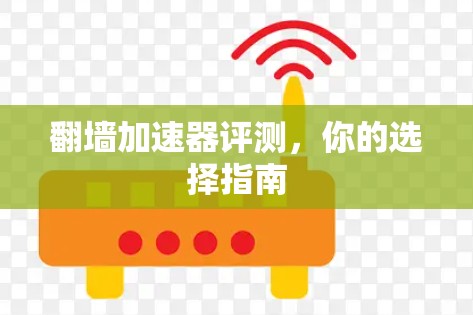 翻墙加速器评测,你的选择指南 翻墙加速器评测,你的选择指南