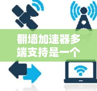 翻墙加速器多端支持是一个非常重要的功能,因为它允许用户在不同设备上使用加速器,极大地提升了用户体验。以下是对多端支持情况的详细分析 翻墙加速器多端支持是一个非常重要的功能,因为它允许用户在不同设备上使用加速器,极大地提升了用户体验。以下是对多端支持情况的详细分析