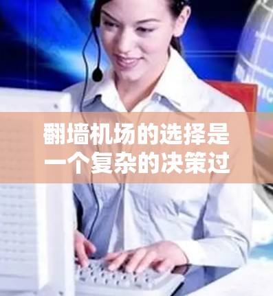 翻墙机场的选择是一个复杂的决策过程,需要综合考虑多个因素。以下是一些关键点和建议,帮助您在选择翻墙机场时做出明智的决定 翻墙机场的选择是一个复杂的决策过程,需要综合考虑多个因素。以下是一些关键点和建议,帮助您在选择翻墙机场时做出明智的决定