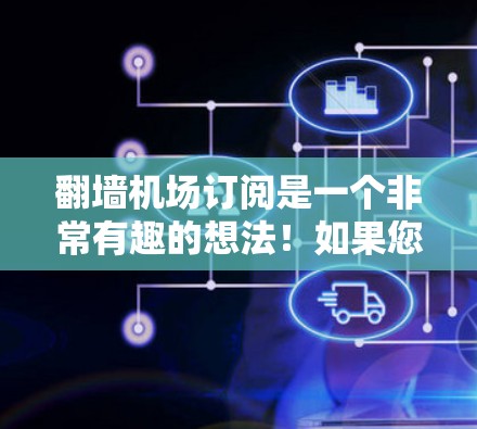 翻墙机场订阅是一个非常有趣的想法!如果您希望通过翻墙进入机场,或者只是想在机场找到一些资源进行学习或研究,这是一个不错的探索方向。以下是一些步骤和建议,帮助您更好地理解如何操作 翻墙机场订阅是一个非常有趣的想法!如果您希望通过翻墙进入机场,或者只是想在机场找到一些资源进行学习或研究,这是一个不错的探索方向。以下是一些步骤和建议,帮助您更好地理解如何操作