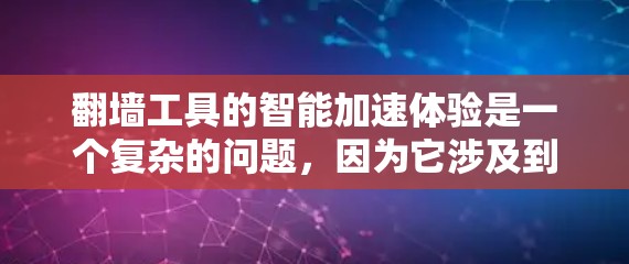 翻墙工具的智能加速体验是一个复杂的问题,因为它涉及到技术、安全性和用户体验的平衡。以下是一些常见的翻墙工具及其智能加速体验的分析 翻墙工具的智能加速体验是一个复杂的问题,因为它涉及到技术、安全性和用户体验的平衡。以下是一些常见的翻墙工具及其智能加速体验的分析