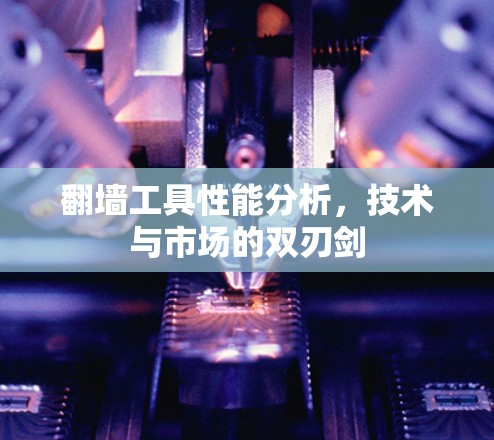翻墙工具性能分析,技术与市场的双刃剑 翻墙工具性能分析,技术与市场的双刃剑