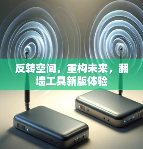 反转空间,重构未来,翻墙工具新版体验 反转空间,重构未来,翻墙工具新版体验