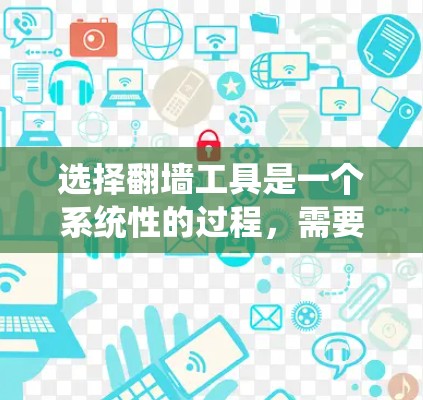 选择翻墙工具是一个系统性的过程,需要综合考虑多个因素以确保最佳效果。以下是一步步的指南,帮助您选择适合的翻墙工具 选择翻墙工具是一个系统性的过程,需要综合考虑多个因素以确保最佳效果。以下是一步步的指南,帮助您选择适合的翻墙工具
