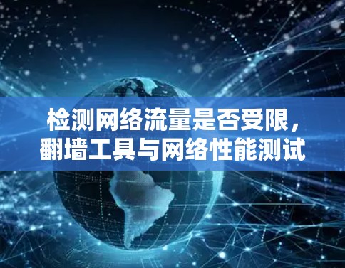检测网络流量是否受限,翻墙工具与网络性能测试分析 检测网络流量是否受限,翻墙工具与网络性能测试分析