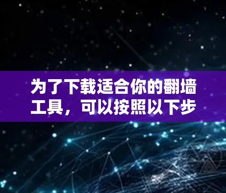 为了下载适合你的翻墙工具,可以按照以下步骤进行 为了下载适合你的翻墙工具,可以按照以下步骤进行