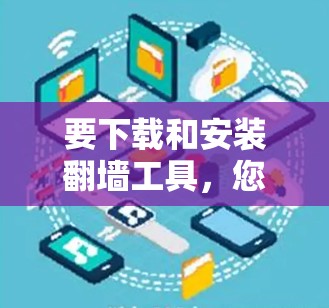 要下载和安装翻墙工具,您可以按照以下步骤操作 要下载和安装翻墙工具,您可以按照以下步骤操作