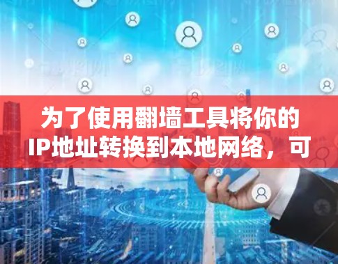 为了使用翻墙工具将你的IP地址转换到本地网络,可以按照以下步骤操作 为了使用翻墙工具将你的IP地址转换到本地网络,可以按照以下步骤操作