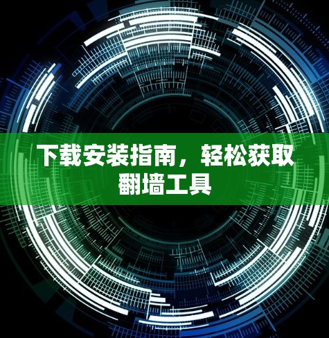 下载安装指南,轻松获取翻墙工具 下载安装指南,轻松获取翻墙工具