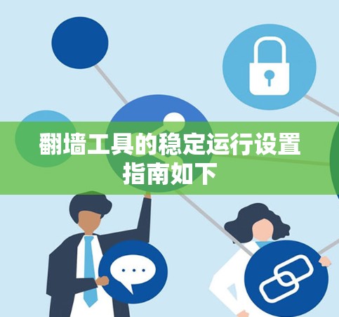 翻墙工具的稳定运行设置指南如下 翻墙工具的稳定运行设置指南如下