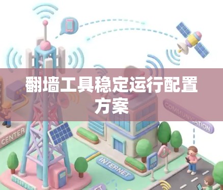 翻墙工具稳定运行配置方案 翻墙工具稳定运行配置方案
