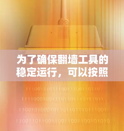 为了确保翻墙工具的稳定运行,可以按照以下步骤进行 为了确保翻墙工具的稳定运行,可以按照以下步骤进行