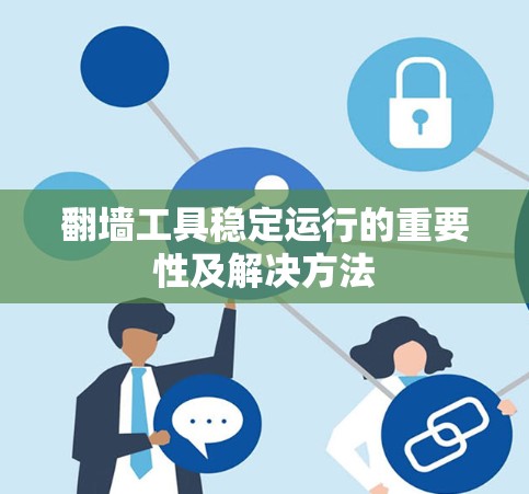 翻墙工具稳定运行的重要性及解决方法 翻墙工具稳定运行的重要性及解决方法