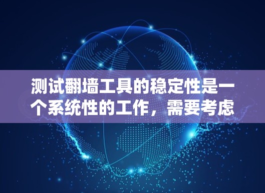 测试翻墙工具的稳定性是一个系统性的工作,需要考虑多个因素。以下是详细的测试步骤和分析 测试翻墙工具的稳定性是一个系统性的工作,需要考虑多个因素。以下是详细的测试步骤和分析