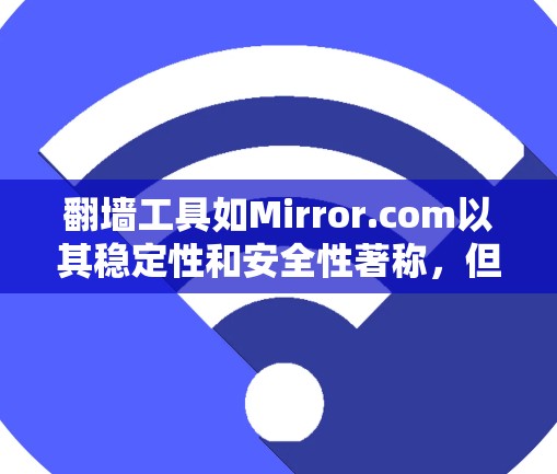 翻墙工具如Mirror.com以其稳定性和安全性著称,但其使用过程和限制也各有不同。以下是对这些工具的详细分析 翻墙工具如Mirror.com以其稳定性和安全性著称,但其使用过程和限制也各有不同。以下是对这些工具的详细分析