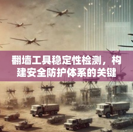 翻墙工具稳定性检测,构建安全防护体系的关键 翻墙工具稳定性检测,构建安全防护体系的关键