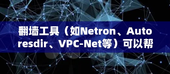 翻墙工具(如Netron、Autoresdir、VPC-Net等)可以帮助你管理网络流量,防止被翻墙。以下是一些关于翻墙工具网络优化的建议 翻墙工具(如Netron、Autoresdir、VPC-Net等)可以帮助你管理网络流量,防止被翻墙。以下是一些关于翻墙工具网络优化的建议