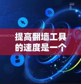 提高翻墙工具的速度是一个复杂但可行的过程，可以从多个方面入手。以下是一些具体的技巧和步骤，帮助您优化翻墙工具的速度