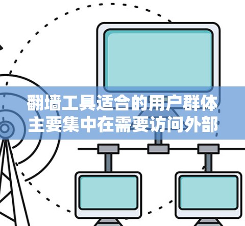 翻墙工具适合的用户群体主要集中在需要访问外部服务器、特定云资源、特定网站或存储服务的人群。这些用户可能因为技术能力或需求原因，愿意花时间学习和使用翻墙工具。以下是对这一人群的详细分类和总结