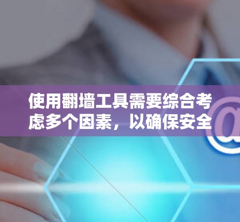 使用翻墙工具需要综合考虑多个因素，以确保安全和有效。以下是一步步的技巧，帮助你更好地使用翻墙工具