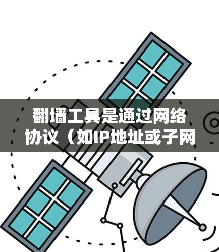 翻墙工具是通过网络协议（如IP地址或子网地址）将来自外部的IP地址转换到内部IP地址的工具。以下是一些常见的翻墙工具及其使用方法