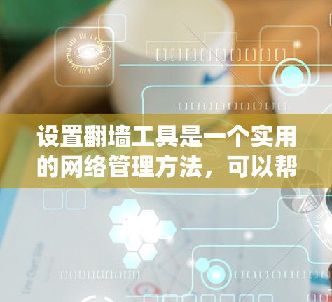 设置翻墙工具是一个实用的网络管理方法，可以帮助你访问外部网站，避免被封禁。以下是一个详细且系统化的教程，帮助你轻松配置和使用翻墙工具