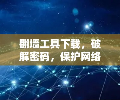 翻墙工具下载，破解密码，保护网络安全