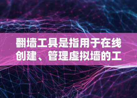 翻墙工具是指用于在线创建、管理虚拟墙的工具。以下是一些热门的翻墙工具及其特点 翻墙工具是指用于在线创建、管理虚拟墙的工具。以下是一些热门的翻墙工具及其特点