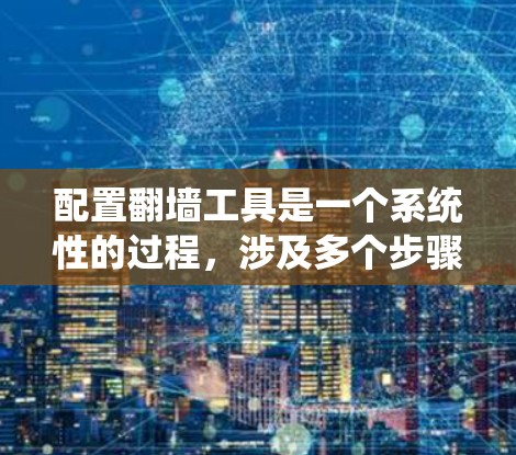 配置翻墙工具是一个系统性的过程,涉及多个步骤,每个步骤都需要仔细处理以确保翻墙功能正常且安全。以下是一步步的指南,帮助你配置翻墙工具 配置翻墙工具是一个系统性的过程,涉及多个步骤,每个步骤都需要仔细处理以确保翻墙功能正常且安全。以下是一步步的指南,帮助你配置翻墙工具
