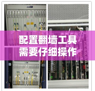 配置翻墙工具需要仔细操作,以下是一步步的指南 配置翻墙工具需要仔细操作,以下是一步步的指南