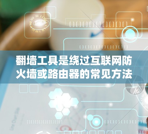 翻墙工具是绕过互联网防火墙或路由器的常见方法,以下是几种常用且可靠的翻墙工具推荐,根据不同的使用场景和需求选择 翻墙工具是绕过互联网防火墙或路由器的常见方法,以下是几种常用且可靠的翻墙工具推荐,根据不同的使用场景和需求选择