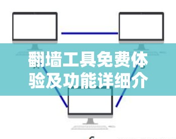 翻墙工具免费体验及功能详细介绍 翻墙工具免费体验及功能详细介绍